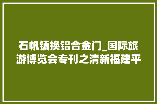 石帆镇换铝合金门_国际旅游博览会专刊之清新福建平潭蓝