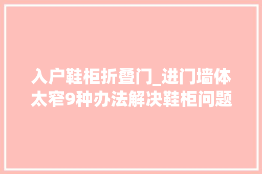 入户鞋柜折叠门_进门墙体太窄9种办法解决鞋柜问题