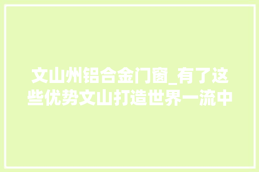 文山州铝合金门窗_有了这些优势文山打造世界一流中国铝谷核心区稳了 折叠门
