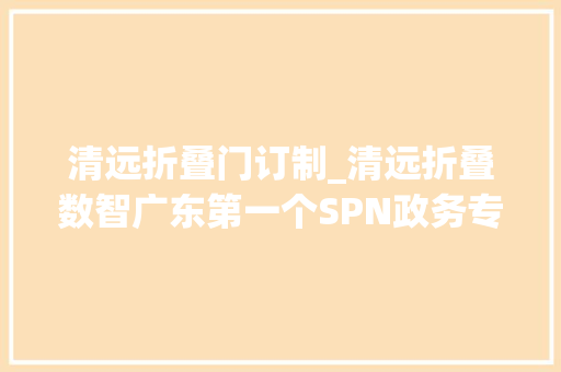 清远折叠门订制_清远折叠数智广东第一个SPN政务专网故事