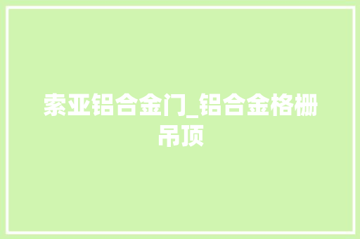 索亚铝合金门_铝合金格栅吊顶