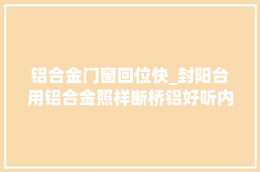 铝合金门窗回位快_封阳台用铝合金照样断桥铝好听内行人一分析后悔选错了 推拉门