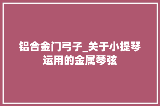 铝合金门弓子_关于小提琴运用的金属琴弦