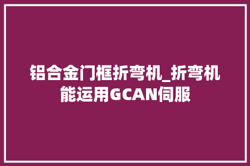 铝合金门框折弯机_折弯机能运用GCAN伺服