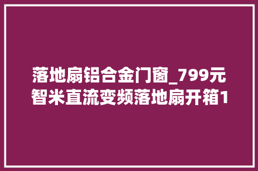 落地扇铝合金门窗_799元智米直流变频落地扇开箱100档无级变速 玻璃门