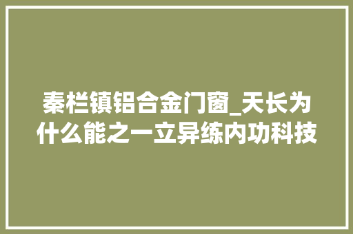 秦栏镇铝合金门窗_天长为什么能之一立异练内功科技唱好戏