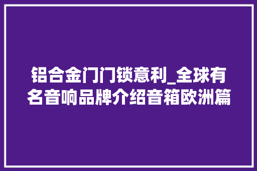 铝合金门门锁意利_全球有名音响品牌介绍音箱欧洲篇中