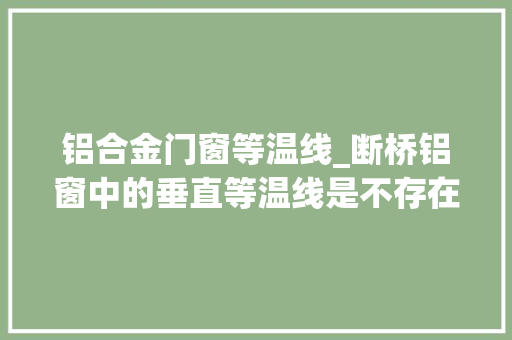 铝合金门窗等温线_断桥铝窗中的垂直等温线是不存在的你知道么断桥铝选购误区 玻璃门