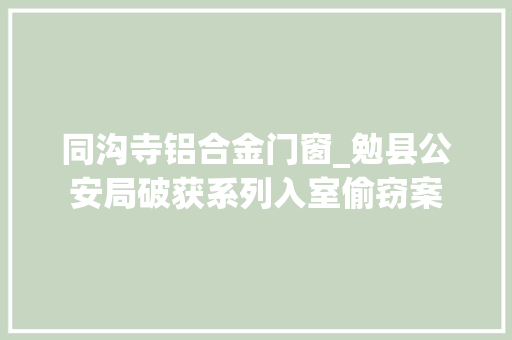 同沟寺铝合金门窗_勉县公安局破获系列入室偷窃案
