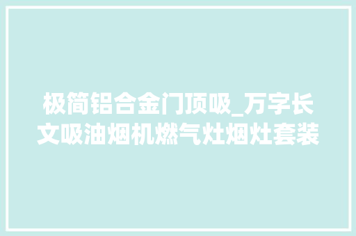 极简铝合金门顶吸_万字长文吸油烟机燃气灶烟灶套装怎么选重点参数全说清