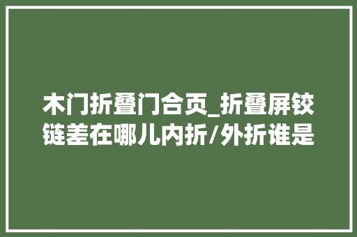 木门折叠门合页_折叠屏铰链差在哪儿内折/外折谁是未来