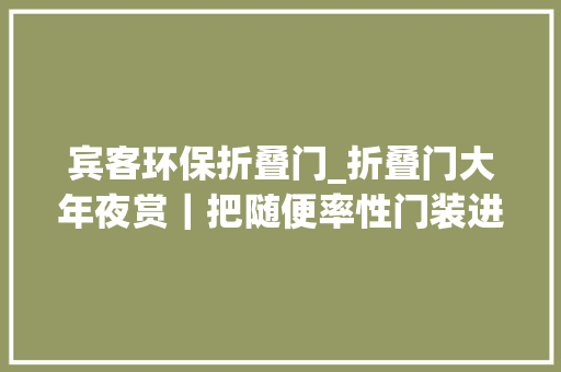 宾客环保折叠门_折叠门大年夜赏｜把随便率性门装进现实花式造型美翻家居界