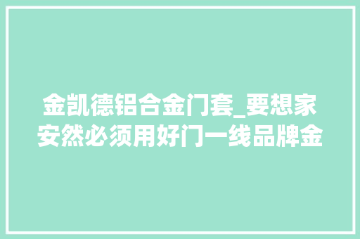 金凯德铝合金门套_要想家安然必须用好门一线品牌金凯德防盗门多层防撬钢板 折叠门