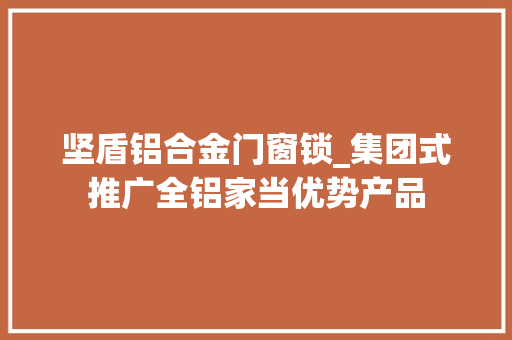 坚盾铝合金门窗锁_集团式推广全铝家当优势产品