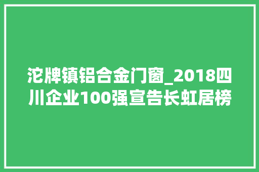 沱牌镇铝合金门窗_2018四川企业100强宣告长虹居榜首五粮液排第二