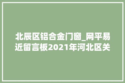 北辰区铝合金门窗_网平易近留言板2021年河北区关于群众信访举报情形保护凸起问题查处情况公示十一