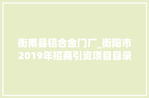 衡南县铝合金门厂_衡阳市2019年招商引资项目目录