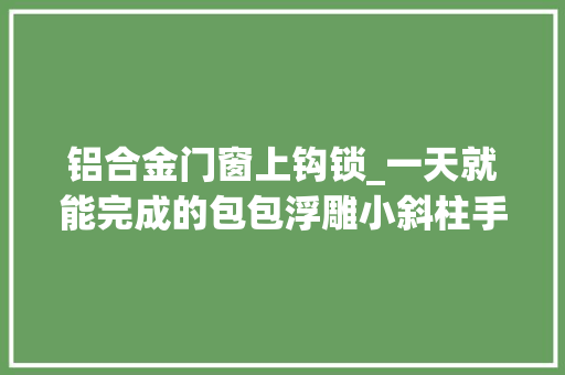铝合金门窗上钩锁_一天就能完成的包包浮雕小斜柱手拎包教程时尚与实用的结合