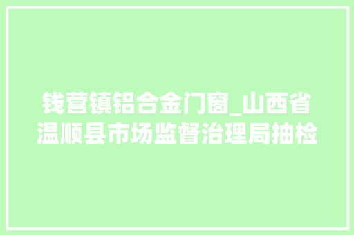 钱营镇铝合金门窗_山西省温顺县市场监督治理局抽检127批次食物不合格样品2批次 折叠门