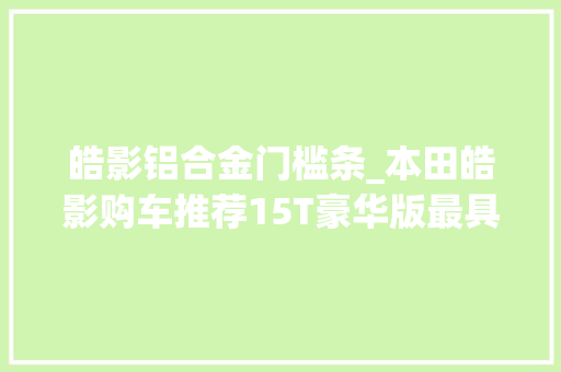 皓影铝合金门槛条_本田皓影购车推荐15T豪华版最具性价比