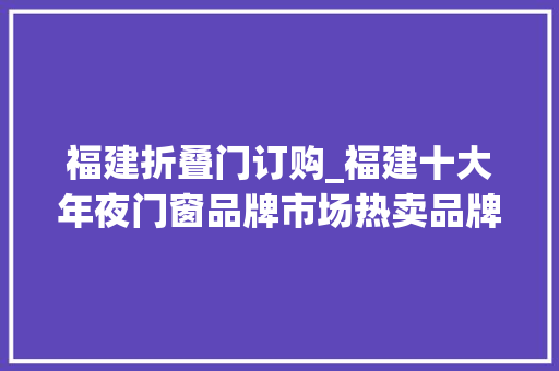 福建折叠门订购_福建十大年夜门窗品牌市场热卖品牌