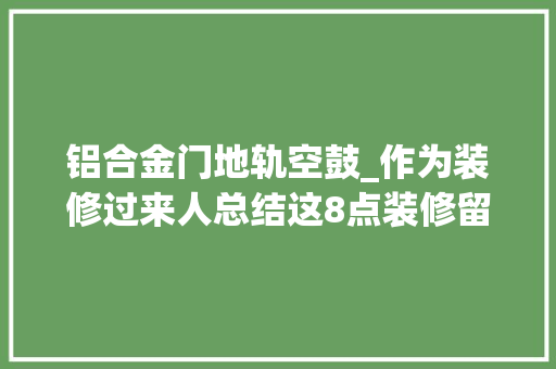 铝合金门地轨空鼓_作为装修过来人总结这8点装修留心事项切切不能忽视 复合门