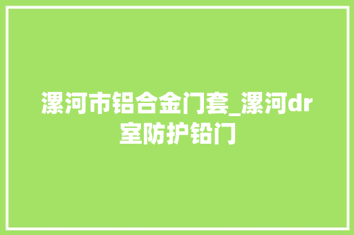 漯河市铝合金门套_漯河dr室防护铅门 铝合金门