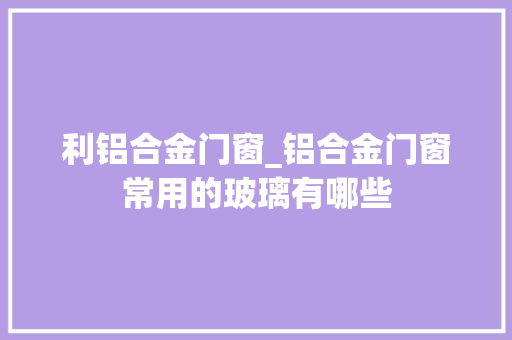 利铝合金门窗_铝合金门窗常用的玻璃有哪些