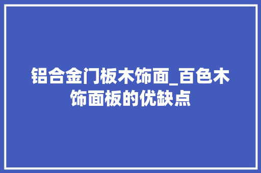 铝合金门板木饰面_百色木饰面板的优缺点