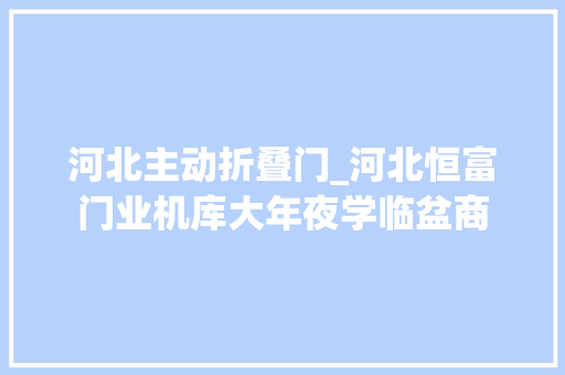 河北主动折叠门_河北恒富门业机库大年夜学临盆商