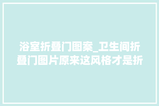 浴室折叠门图案_卫生间折叠门图片原来这风格才是折叠门的好毛病