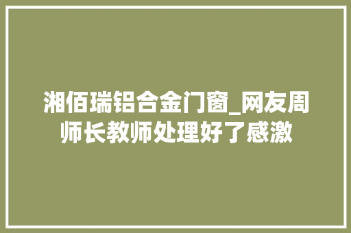 湘佰瑞铝合金门窗_网友周师长教师处理好了感激