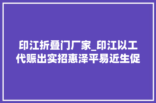 印江折叠门厂家_印江以工代赈出实招惠泽平易近生促成长