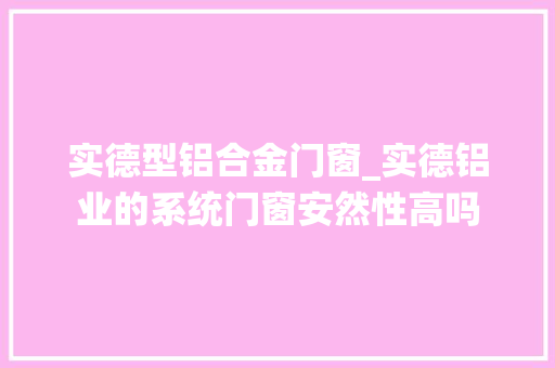 实德型铝合金门窗_实德铝业的系统门窗安然性高吗