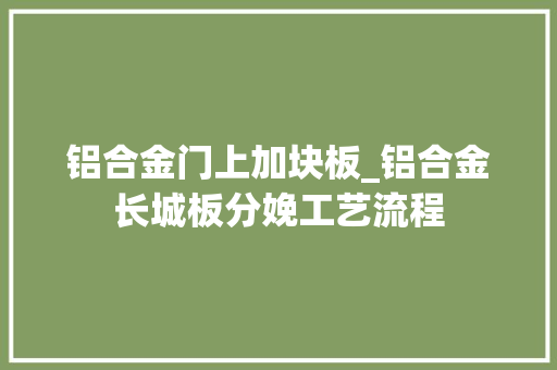 铝合金门上加块板_铝合金长城板分娩工艺流程