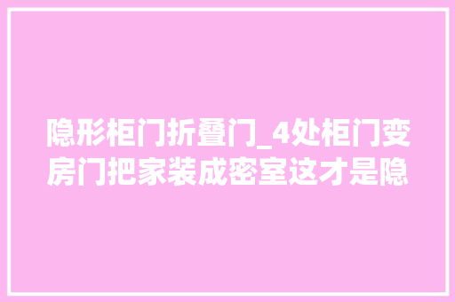 隐形柜门折叠门_4处柜门变房门把家装成密室这才是隐形门的精确做法