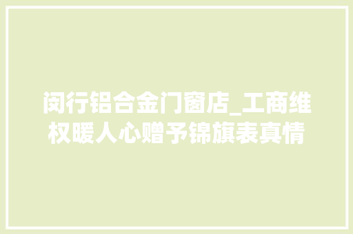 闵行铝合金门窗店_工商维权暖人心赠予锦旗表真情