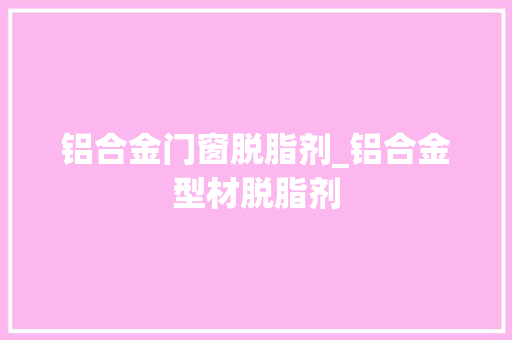 铝合金门窗脱脂剂_铝合金型材脱脂剂 塑钢门