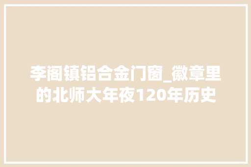 李阁镇铝合金门窗_徽章里的北师大年夜120年历史