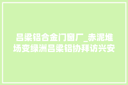 吕梁铝合金门窗厂_赤泥堆场变绿洲吕梁铝协拜访兴安化工赤泥堆场纪实 玻璃门