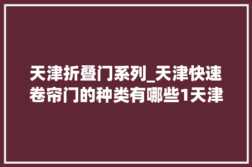 天津折叠门系列_天津快速卷帘门的种类有哪些1天津卷帘门卷帘门