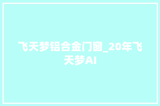 飞天梦铝合金门窗_20年飞天梦AI