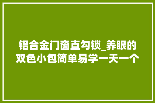 铝合金门窗直勾锁_养眼的双色小包简单易学一天一个双色提花小手拎桶包教程 实木门