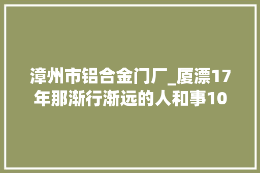 漳州市铝合金门厂_厦漂17年那渐行渐远的人和事10 推拉门
