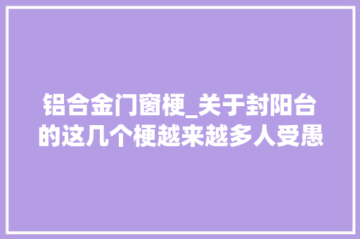 铝合金门窗梗_关于封阳台的这几个梗越来越多人受愚赶紧转给你的同伙