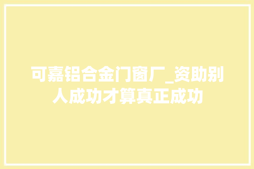 可嘉铝合金门窗厂_资助别人成功才算真正成功