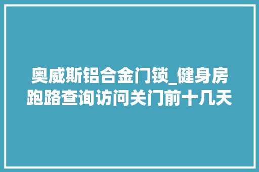 奥威斯铝合金门锁_健身房跑路查询访问关门前十几天搞活动吸资百万老板与娶亲20多年迈婆离了婚