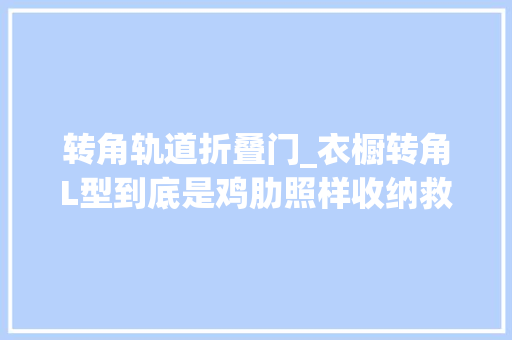 转角轨道折叠门_衣橱转角L型到底是鸡肋照样收纳救星