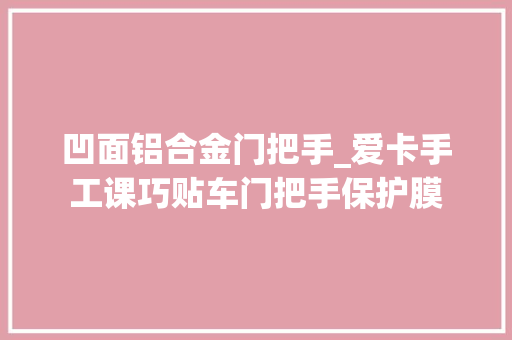 凹面铝合金门把手_爱卡手工课巧贴车门把手保护膜 推拉门
