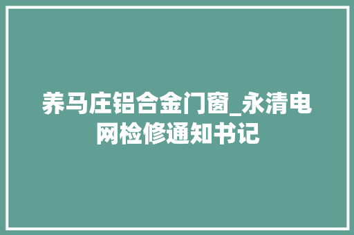 养马庄铝合金门窗_永清电网检修通知书记 推拉门